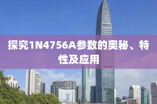 探究1N4756A参数的奥秘、特性及应用