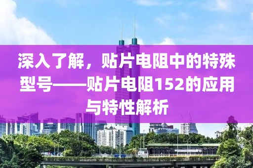 深入了解，贴片电阻中的特殊型号——贴片电阻152的应用与特性解析