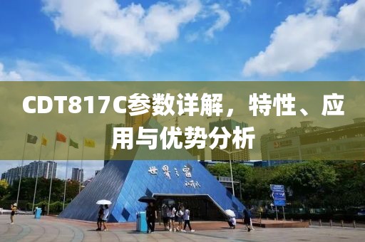 CDT817C参数详解，特性、应用与优势分析