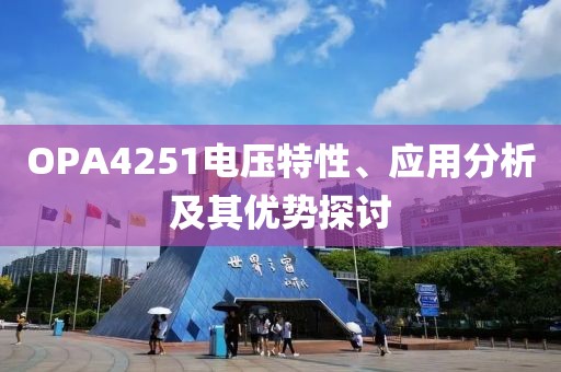 OPA4251电压特性、应用分析及其优势探讨