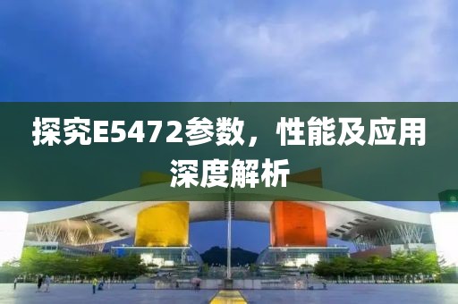 探究E5472参数，性能及应用深度解析