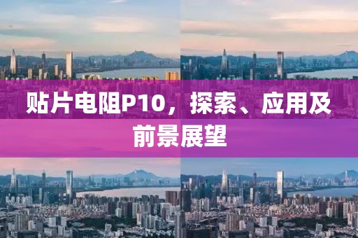 贴片电阻P10，探索、应用及前景展望