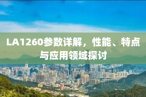 LA1260参数详解，性能、特点与应用领域探讨