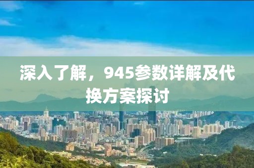 深入了解，945参数详解及代换方案探讨