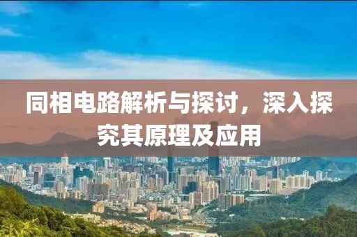 同相电路解析与探讨，深入探究其原理及应用
