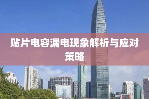 贴片电容漏电现象解析与应对策略