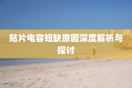 贴片电容短缺原因深度解析与探讨