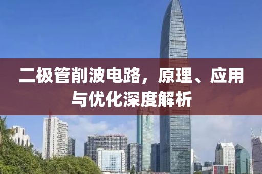 二极管削波电路，原理、应用与优化深度解析