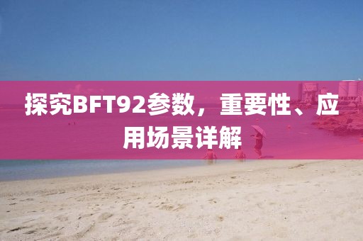 探究BFT92参数，重要性、应用场景详解