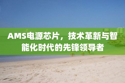 AMS电源芯片，技术革新与智能化时代的先锋领导者