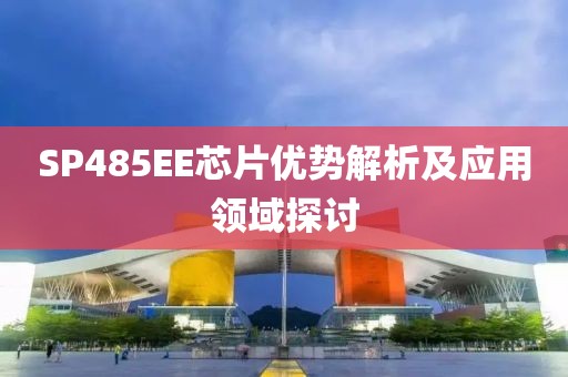 SP485EE芯片优势解析及应用领域探讨