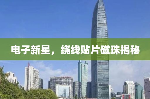 电子新星，绕线贴片磁珠揭秘