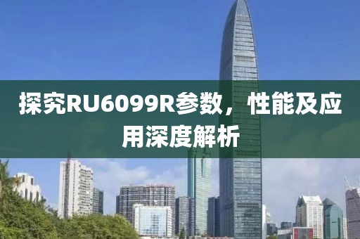 探究RU6099R参数，性能及应用深度解析