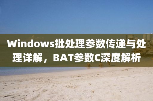 Windows批处理参数传递与处理详解，BAT参数C深度解析