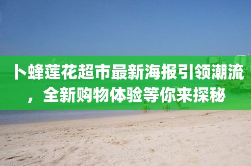 卜蜂莲花超市最新海报引领潮流，全新购物体验等你来探秘
