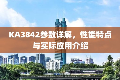 KA3842参数详解，性能特点与实际应用介绍