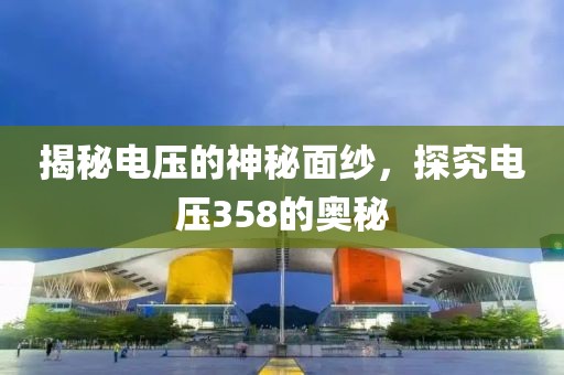 揭秘电压的神秘面纱，探究电压358的奥秘