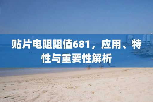贴片电阻阻值681，应用、特性与重要性解析
