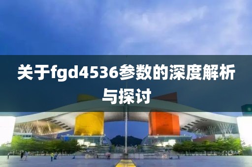 关于fgd4536参数的深度解析与探讨