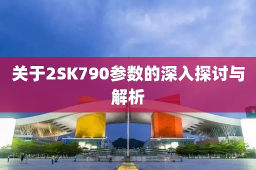 关于2SK790参数的深入探讨与解析