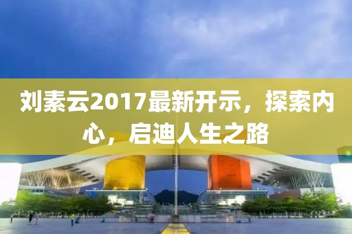 刘素云2017最新开示，探索内心，启迪人生之路
