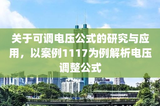 关于可调电压公式的研究与应用，以案例1117为例解析电压调整公式