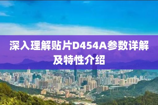 深入理解贴片D454A参数详解及特性介绍