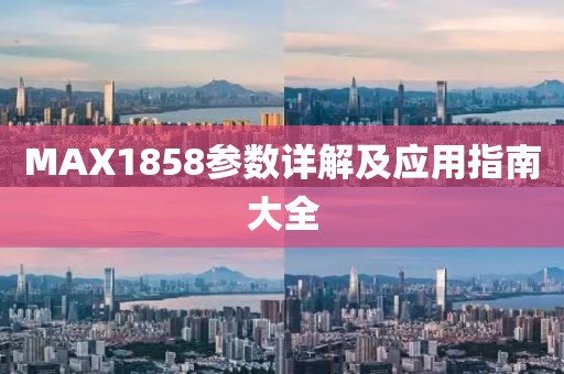 MAX1858参数详解及应用指南大全
