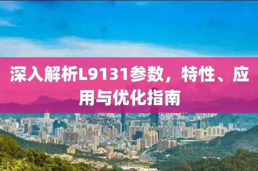 深入解析L9131参数，特性、应用与优化指南