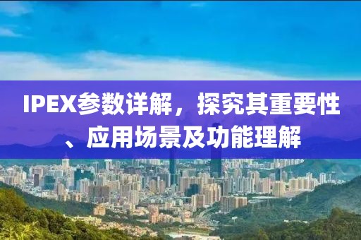IPEX参数详解，探究其重要性、应用场景及功能理解