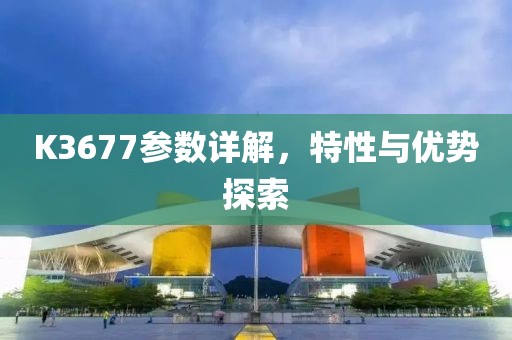 K3677参数详解，特性与优势探索