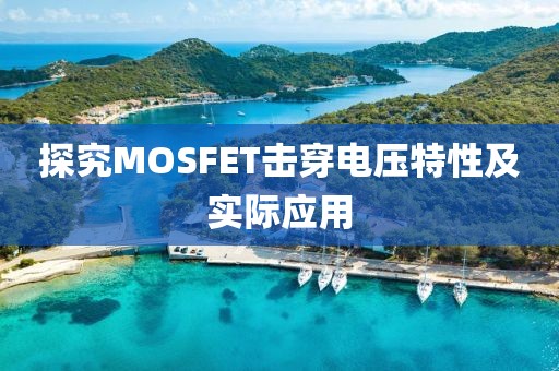 探究MOSFET击穿电压特性及实际应用