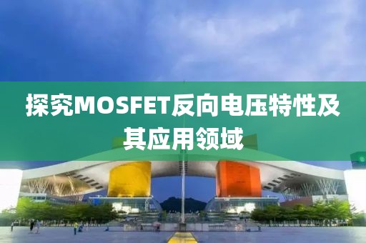 探究MOSFET反向电压特性及其应用领域