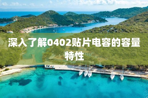 深入了解0402贴片电容的容量特性