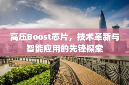 高压Boost芯片，技术革新与智能应用的先锋探索