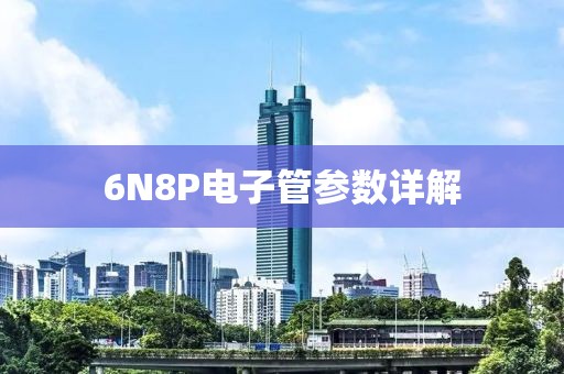 6N8P电子管参数详解