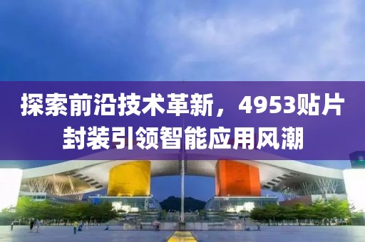 探索前沿技术革新，4953贴片封装引领智能应用风潮