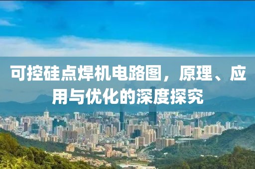 可控硅点焊机电路图，原理、应用与优化的深度探究