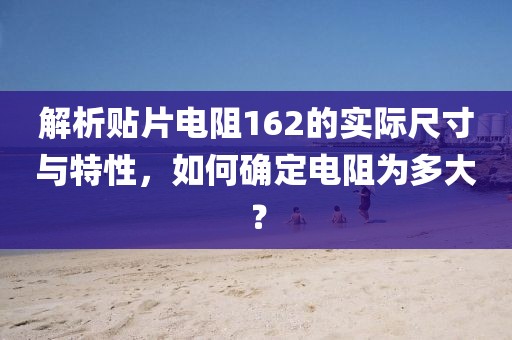 解析贴片电阻162的实际尺寸与特性，如何确定电阻为多大？