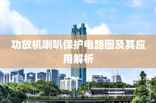 功放机喇叭保护电路图及其应用解析