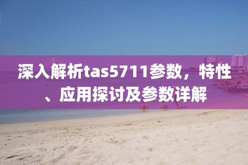 深入解析tas5711参数，特性、应用探讨及参数详解