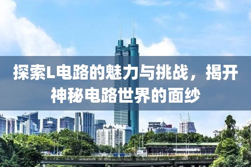 探索L电路的魅力与挑战，揭开神秘电路世界的面纱