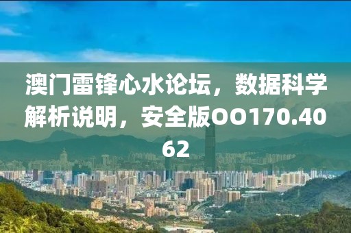 澳门雷锋心水论坛，数据科学解析说明，安全版OO170.4062