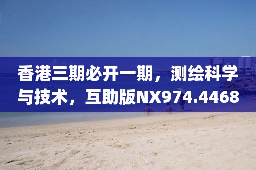 香港三期必开一期，测绘科学与技术，互助版NX974.4468