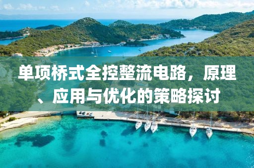 单项桥式全控整流电路，原理、应用与优化的策略探讨