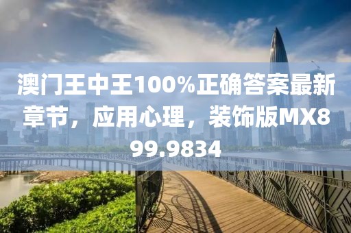 澳门王中王100%正确答案最新章节，应用心理，装饰版MX899.9834