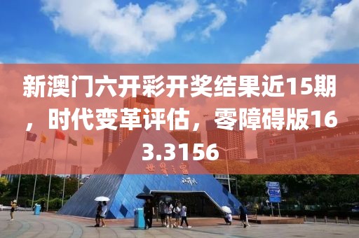 新澳门六开彩开奖结果近15期，时代变革评估，零障碍版163.3156
