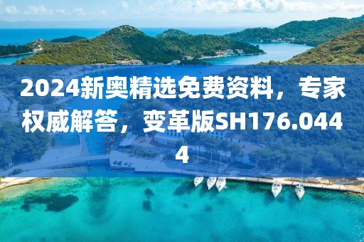 2024新奥精选免费资料，专家权威解答，变革版SH176.0444