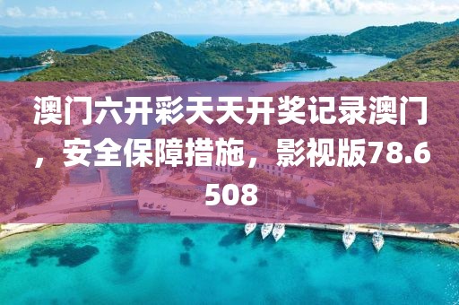 澳门六开彩天天开奖记录澳门，安全保障措施，影视版78.6508