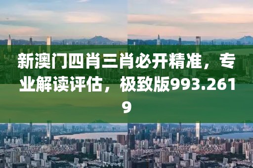 新澳门四肖三肖必开精准，专业解读评估，极致版993.2619